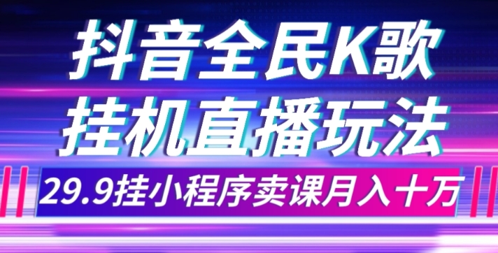 抖音全民K歌直播不露脸玩法，29.9挂小程序卖课月入10万一点库资源-致力于各大收费VIP教程和网赚项目分享一点库资源