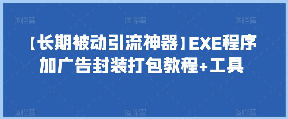 【长期被动引流神器】EXE程序加广告封装打包教程 工具一点库资源-致力于各大收费VIP教程和网赚项目分享一点库资源