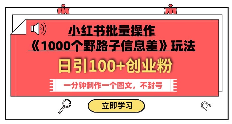 小红书批量操作《1000个野路子信息差》玩法，一分钟制作一个图文，不封号，日引100 创业粉第一学习库-致力于各大收费VIP教程和网赚项目分享第一学习库