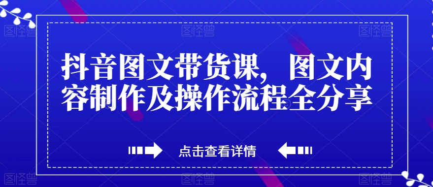 抖音图文带货课，图文内容制作及操作流程全分享第一学习库-致力于各大收费VIP教程和网赚项目分享第一学习库