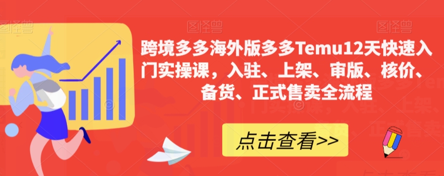 跨境多多海外版多多Temu12天快速入门实操课，入驻、上架、审版、核价、备货、正式售卖全流程第一学习库-致力于各大收费VIP教程和网赚项目分享第一学习库