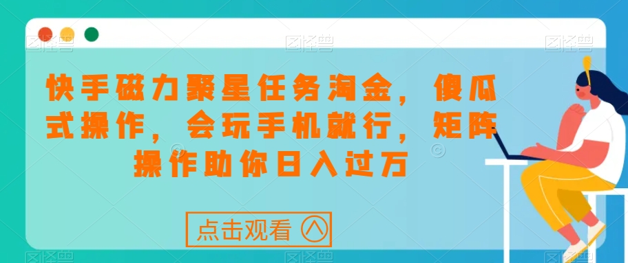 快手磁力聚星任务淘金，傻瓜式操作，会玩手机就行，矩阵操作助你日入过万一点库资源-致力于各大收费VIP教程和网赚项目分享一点库资源