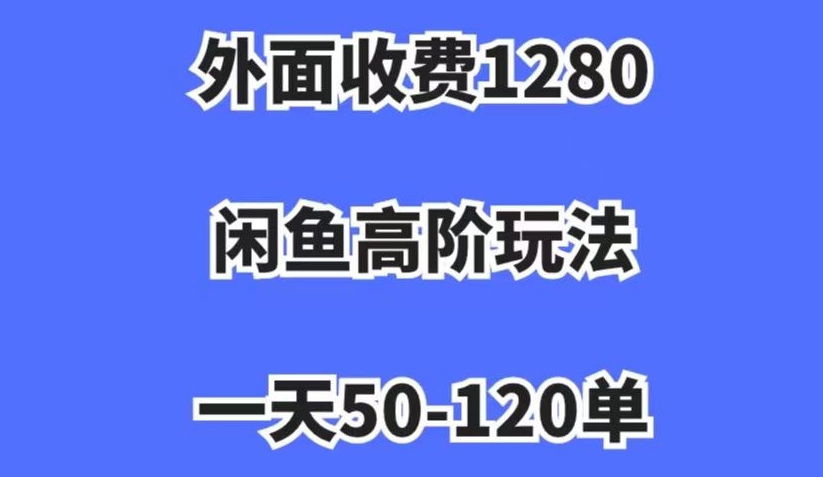 外面收费1280，闲鱼高阶玩法，一天50-120单，市场需求大，日入1000 【揭秘】第一学习库-致力于各大收费VIP教程和网赚项目分享第一学习库