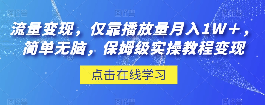 流量变现，仅靠播放量月入1W＋，简单无脑，保姆级实操教程【揭秘】第一学习库-致力于各大收费VIP教程和网赚项目分享第一学习库