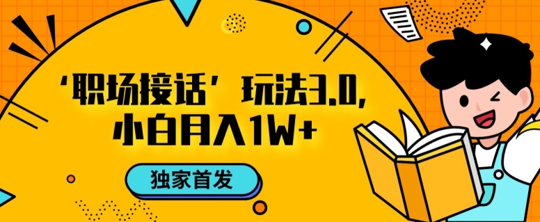 职场接话3.0玩法，小白易上手，暴力变现月入1w【揭秘】第一学习库-致力于各大收费VIP教程和网赚项目分享第一学习库