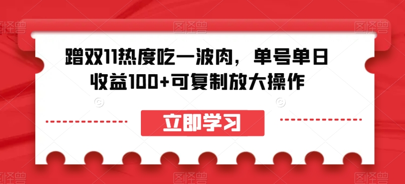 蹭双11热度吃一波肉，单号单日收益100 可复制放大操作【揭秘】第一学习库-致力于各大收费VIP教程和网赚项目分享第一学习库