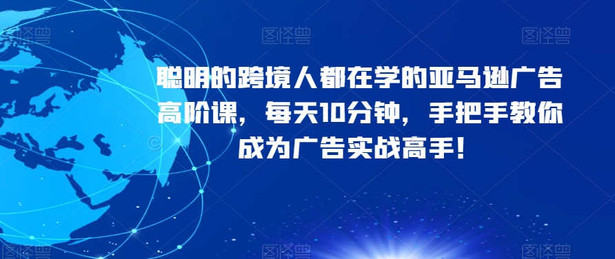 聪明的跨境人都在学的亚马逊广告高阶课，每天10分钟，手把手教你成为广告实战高手！第一学习库-致力于各大收费VIP教程和网赚项目分享第一学习库