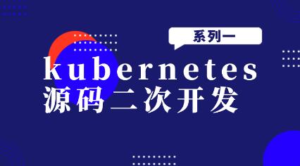 kubernetes源码二次开发系列一第一学习库-致力于各大收费VIP教程和网赚项目分享第一学习库