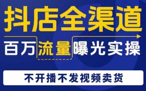 抖店全渠道百万流量曝光实操，不开播不发视频带货一点库资源-致力于各大收费VIP教程和网赚项目分享一点库资源