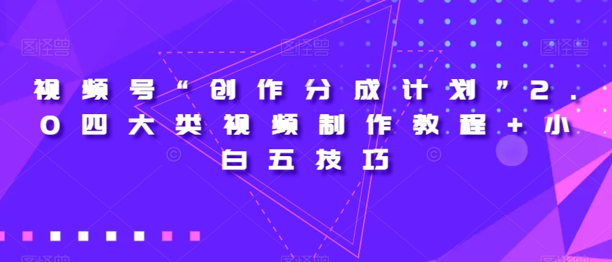 视频号“创作分成计划”2.0四大类视频制作教程 小白五技巧【揭秘】第一学习库-致力于各大收费VIP教程和网赚项目分享第一学习库