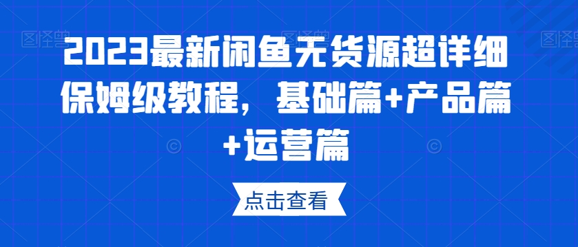 2023最新闲鱼无货源超详细保姆级教程，基础篇 产品篇 运营篇一点库资源-致力于各大收费VIP教程和网赚项目分享一点库资源