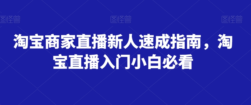 淘宝商家直播新人速成指南，淘宝直播入门小白必看一点库资源-致力于各大收费VIP教程和网赚项目分享一点库资源