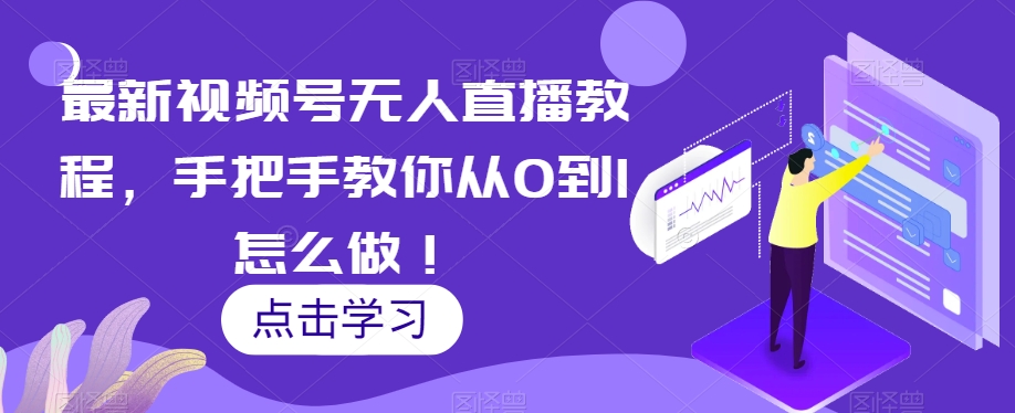 最新视频号无人直播教程，手把手教你从0到1怎么做！一点库资源-致力于各大收费VIP教程和网赚项目分享一点库资源