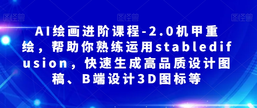 AI绘画进阶课程-2.0机甲重绘，帮助你熟练运用stabledifusion，快速生成高品质设计图稿、B端设计3D图标等一点库资源-致力于各大收费VIP教程和网赚项目分享一点库资源