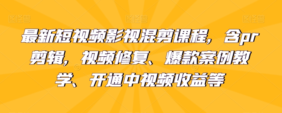 最新短视频影视混剪课程，含pr剪辑，视频修复、爆款案例教学、开通中视频收益等第一学习库-致力于各大收费VIP教程和网赚项目分享第一学习库