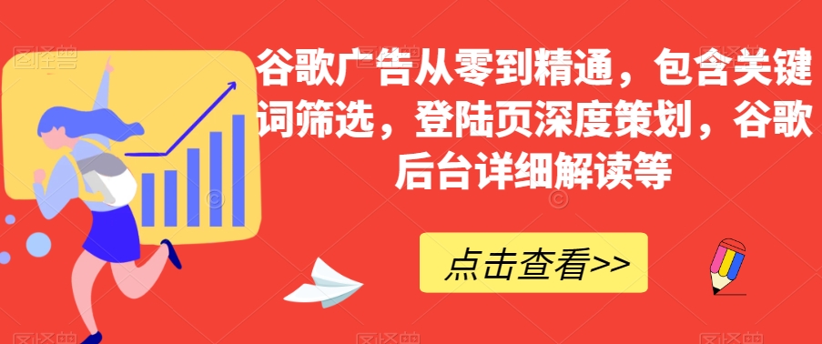 谷歌广告从零到精通，包含关键词筛选，登陆页深度策划，谷歌后台详细解读等一点库资源-致力于各大收费VIP教程和网赚项目分享一点库资源