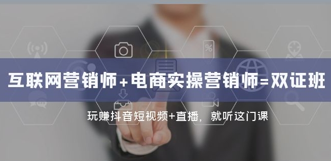 互联网·营销师 电商实操营销师=双证班：玩赚抖音短视频 直播就听这门课第一学习库-致力于各大收费VIP教程和网赚项目分享第一学习库