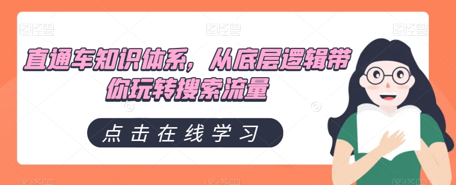 直通车知识体系，从底层逻辑带你玩转搜索流量一点库资源-致力于各大收费VIP教程和网赚项目分享一点库资源