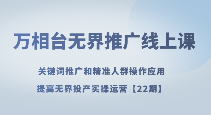 万相台无界推广线上课关键词推广和精准人群操作应用，提高无界投产实操运营【22期】一点库资源-致力于各大收费VIP教程和网赚项目分享一点库资源