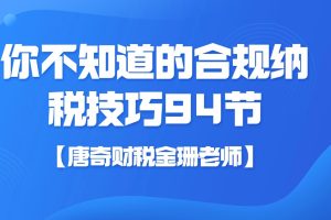 【唐奇财税金珊老师】你不知道的合规纳税技巧 94节第一学习库-致力于各大收费VIP教程和网赚项目分享第一学习库