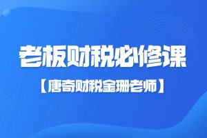 【唐奇财税金珊老师】老板财税必修课28节第一学习库-致力于各大收费VIP教程和网赚项目分享第一学习库