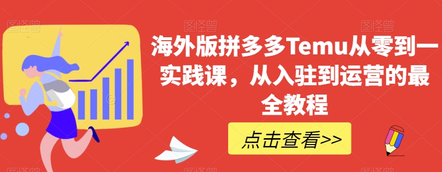 海外版拼多多Temu从零到一实践课，从入驻到运营的最全教程第一学习库-致力于各大收费VIP教程和网赚项目分享第一学习库