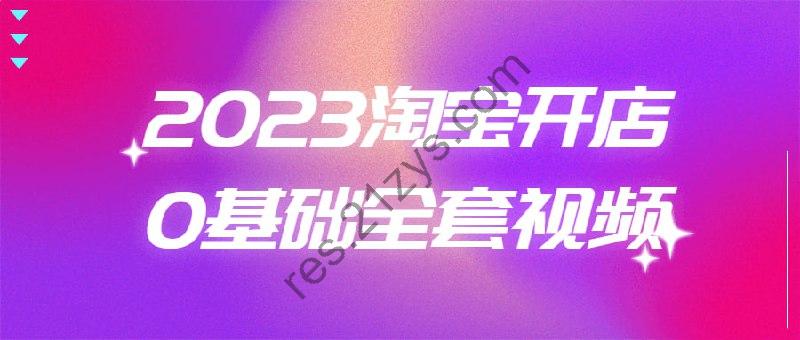 2023淘宝开店0基础全套视频