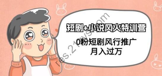 短剧+小说风火特训营，0粉短剧风行推广，月入过万（102节课）