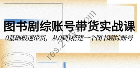 图书-剧综账号带货实战课，0基础极速带货，从0到1搭建一个图书剧综账号