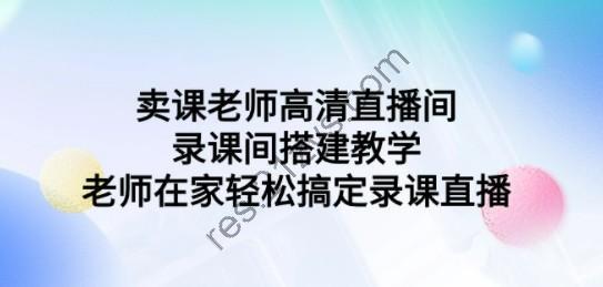 卖课老师高清直播间 录课间搭建教学，老师在家轻松搞定录课直播