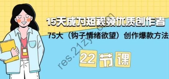 15天成为短视频-优质创作者+75大（钩子-情绪欲望）创作爆款方法-22节课