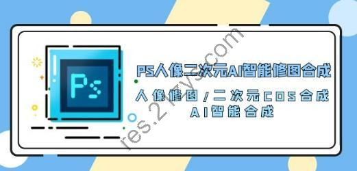 PS人像二次元AI智能修图 合成 人像修图|二次元 COS合成|AI 智能合成|100节