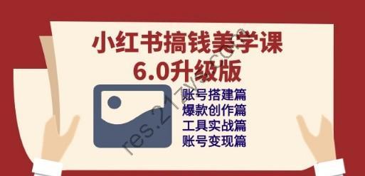 小红书搞钱美学课-6.0升级版，账号搭建/爆款创作/工具实战/账号变现篇