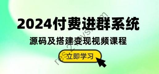 2024付费进群系统，源码及搭建变现视频课程（教程+源码）