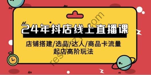 2024年抖店线上直播课，店铺搭建&选品&达人&商品卡流量&起店高阶玩法