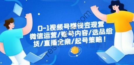 0-1视频号赚钱变现营：微信运营-账号内容-选品组货-直播全案-起号策略！