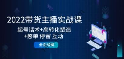 2022带货主播实战课：起号话术+高转化塑造+憋单 停留 互动 全面讲解