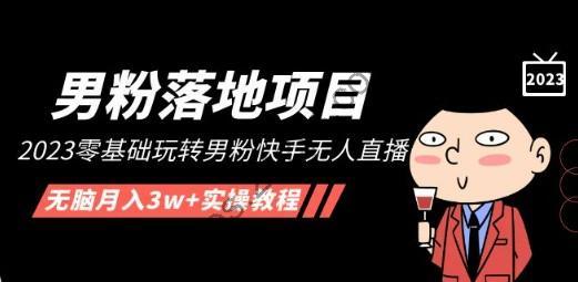 【男粉落地项目】2023零基础玩转男粉快手无人直播，无脑月入3w+实操教程！