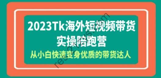 2023-Tk海外短视频带货-实操陪跑营，从小白快速变身优质的带货达人！