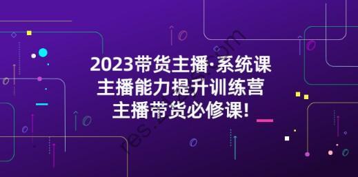 2023带货主播·系统课，主播能力提升训练营，主播带货必修课!