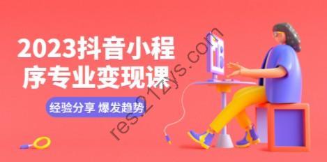 2023抖音小程序专业变现课 经验分享 爆发趋势 变现逻辑 养高权重号 剪辑等