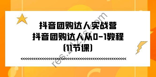 抖音团购达人实战营，抖音团购达人从0-1教程（11节课）