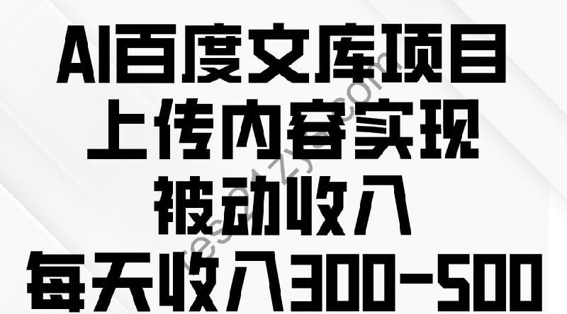 【AI百度文库项目，上传内容实现被动收入，每天收入300-500】