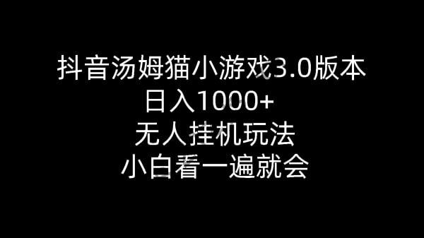 【抖音汤姆猫小游戏3.0版本】日入1000+ 无人挂机玩法 小白看一遍就会