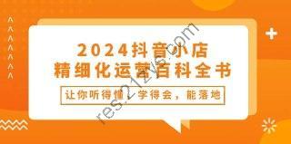 【2024抖音小店-精细化运营百科全书】