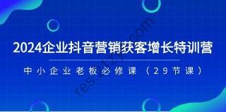 2024企业抖音-营销获客增长特训营，中小企业老板必修课（29节课）
