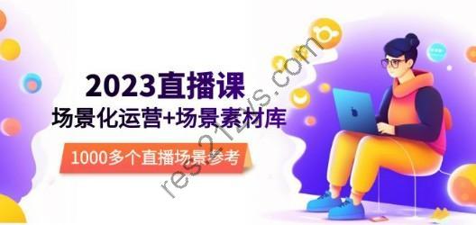 2023直播-场景化运营+场景素材库，1000多个直播场景参考！