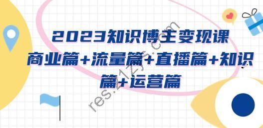 2023知识博主变现实战进阶课：商业篇+流量篇+直播篇+知识篇+运营篇