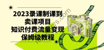 2023小淘录课制课到卖课项目，知识付费流量变现保姆级教程