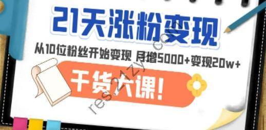 21天精准涨粉变现干货大课：从10位粉丝开始变现 月增5000+变现20w+